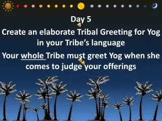 Day 5 Create an elaborate Tribal Greeting for Yog in your Tribe’s language