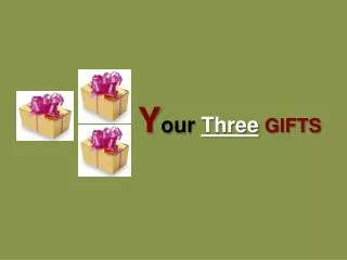 Y our Three GIFTS