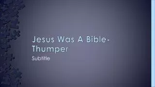 Jesus Was A Bible- Thumper