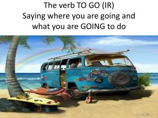 The verb TO GO (IR) Saying where you are going and what you are GOING to do