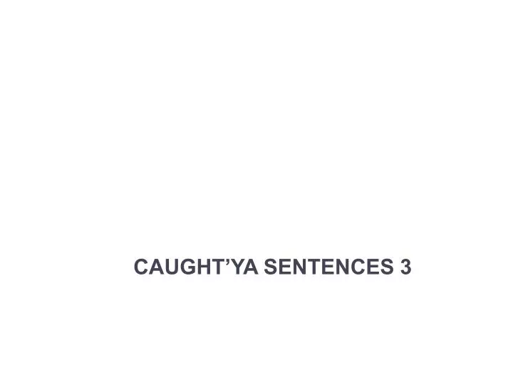 caught ya sentences 3