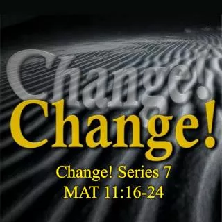 Change! Series 7 MAT 11:16-24