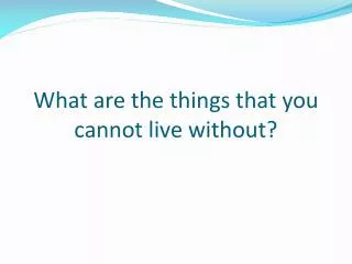 What are the things that you cannot live without?