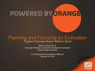 Planning and Focusing an Evaluation Program Evaluation Basics Webinar Series Mary E. Arnold, Ph.D.