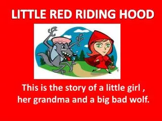This is the story of a little girl , her grandma and a big bad wolf .