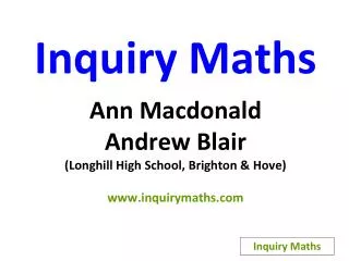 Inquiry Maths Ann Macdonald Andrew Blair (Longhill High School, Brighton &amp; Hove)