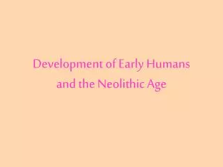 Development of Early Humans and the Neolithic Age