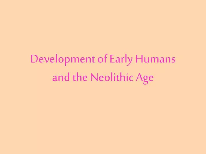 development of early humans and the neolithic age