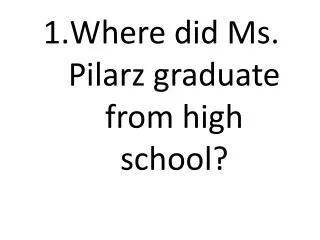 Where did Ms. Pilarz graduate from high school?