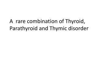 A rare combination of Thyroid, Parathyroid and Thymic disorder