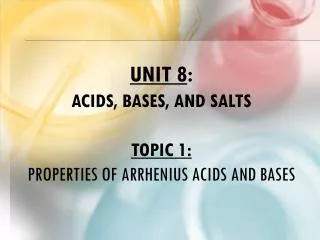 Unit 8 : Acids, Bases, and Salts Topic 1: Properties of Arrhenius Acids and bases