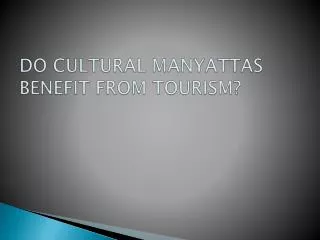 DO CULTURAL MANYATTAS BENEFIT FROM TOURISM?
