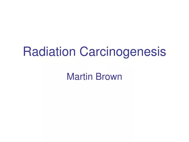 radiation carcinogenesis martin brown