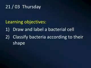 21 / 03 Thursday Learning objectives: Draw and label a bacterial cell