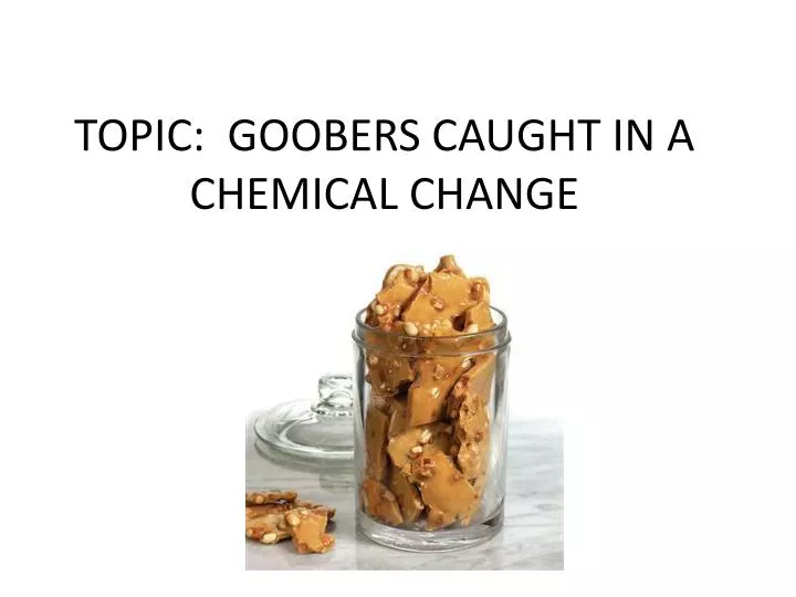 topic goobers caught in a chemical change