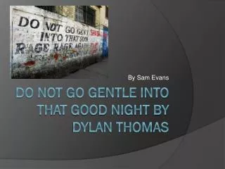 DO NOT GO GENTLE INTO THAT GOOD NIGHT by Dylan Thomas