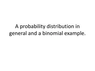 A probability distribution in general and a binomial example.
