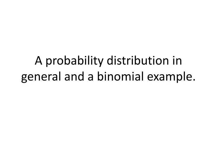 a probability distribution in general and a binomial example