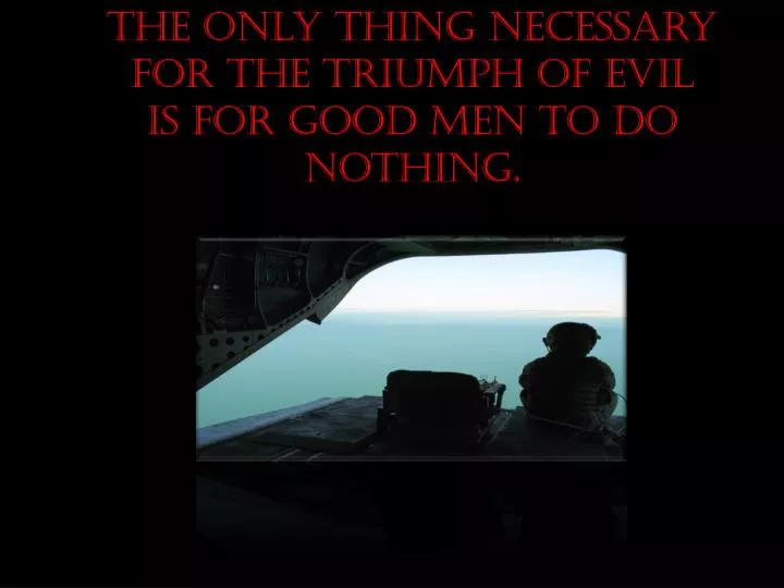 the only thing necessary for the triumph of evil is for good men to do nothing