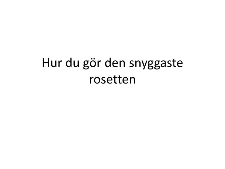 hur du g r den snyggaste rosetten