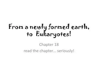 From a newly formed earth, to Eukaryotes!