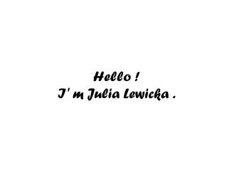 Hello ! I' m Julia Lewicka .