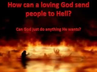 How can a loving God send people to Hell? Can God just do anything He wants?