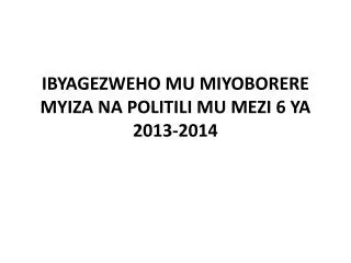 IBYAGEZWEHO MU MIYOBORERE MYIZA NA POLITILI MU MEZI 6 YA 2013-2014