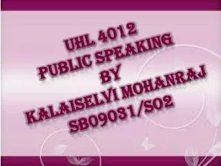 UHL 4012 PUBLIC SPEAKING BY KALAISELVI MOHANRAJ SB09031/SO2