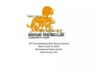 10 th Annual Nevada Mine Rescue Contest March 12 &amp; 13, 2014 Winnemucca Events Center