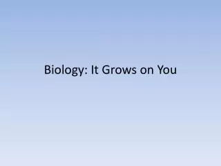 Biology: It Grows on You