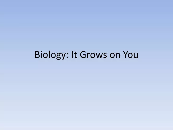 biology it grows on you