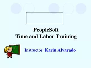 PeopleSoft Time and Labor Training Instructor: Karin Alvarado
