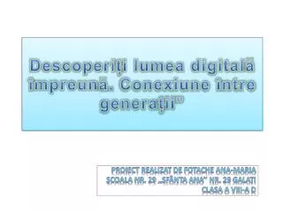 Descoperi ț i lumea digital ă î mpreun ă . Conexiune î ntre genera ț ii”