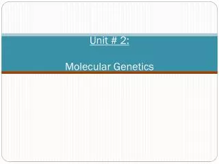 Unit # 2: Molecular Genetics