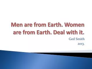 Men are from Earth. Women are from Earth. Deal with it .