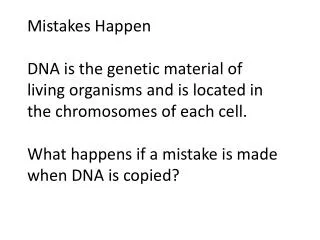 Mistakes Happen DNA is the genetic material of living organisms and is located in