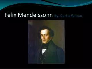 Felix Mendelssohn By: Curtis Wilcox