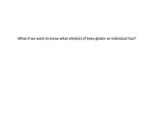 What if we want to know what allele(s ) of beta- globin an individual has?