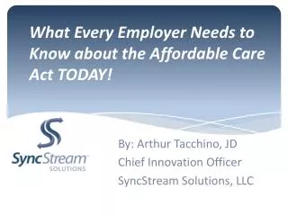What Every Employer Needs to Know about the Affordable Care Act TODAY!