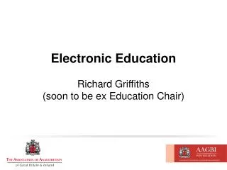 Electronic Education Richard Griffiths (soon to be ex Education Chair)