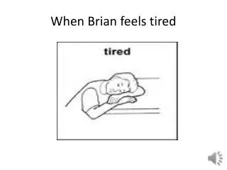 When Brian feels tired