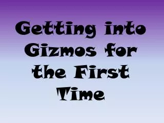 getting into gizmos for the first time