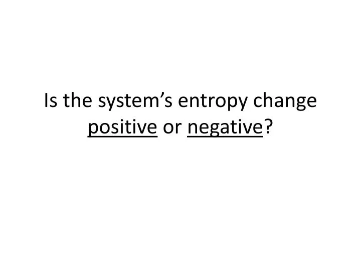 is the system s entropy change positive or negative