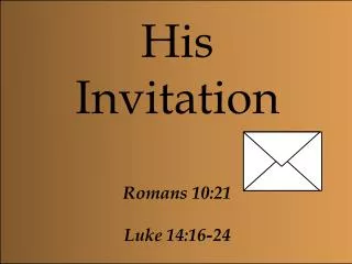 His Invitation Romans 10:21 Luke 14:16-24