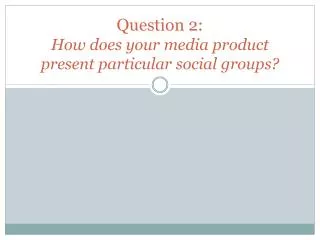 question 2 how does your media product present particular social groups