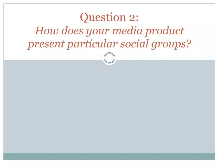 question 2 how does your media product present particular social groups