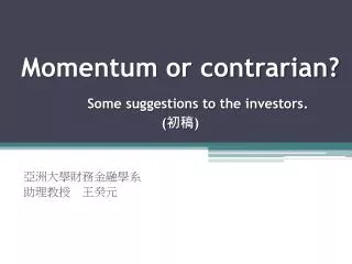 Momentum or contrarian? Some suggestions to the investors. ( ?? )