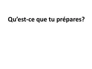 Qu’est-ce que tu pr épares ?