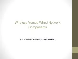 Wireless Versus Wired Network Components By: Steven R. Yasoni &amp; Dario Strazimiri.